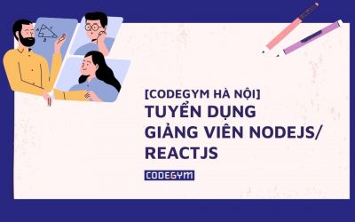 CodeGym Hà Nội – Tuyển dụng Giảng viên Nodejs/Reactjs