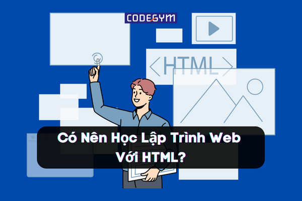 Có Nên Học Lập Trình Web Với HTML?