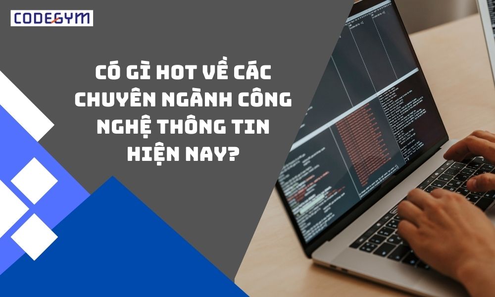 Có gì hot về các chuyên ngành công nghệ thông tin hiện nay?