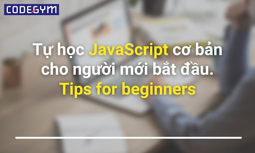 Tự học JavaScript cơ bản cho người mới bắt đầu dễ hay khó? Tips cho người mới bắt đầu