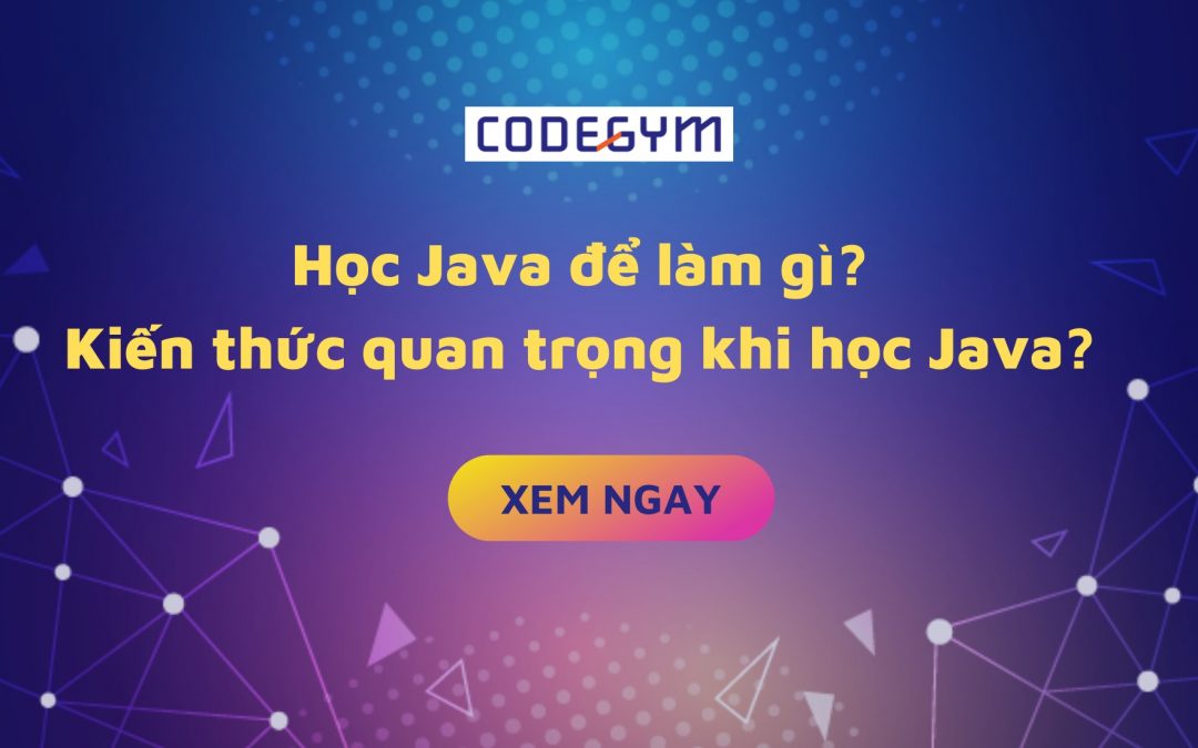 Học Java để làm gì & Các kiến thức quan trọng khi học Java là gì?