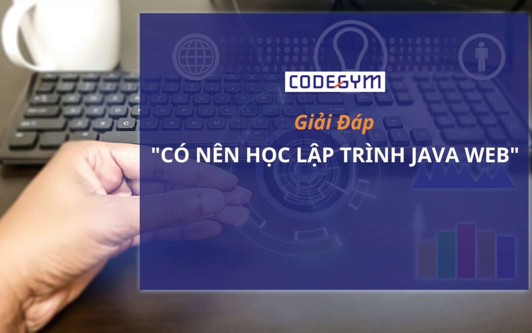 10 lý do giúp bạn giải đáp thắc mắc: “có nên học java web?”