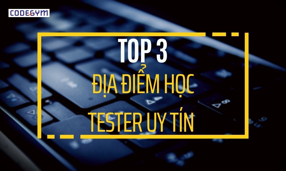 Học tester ở đâu? Top 3 địa điểm học tester uy tín hàng đầu