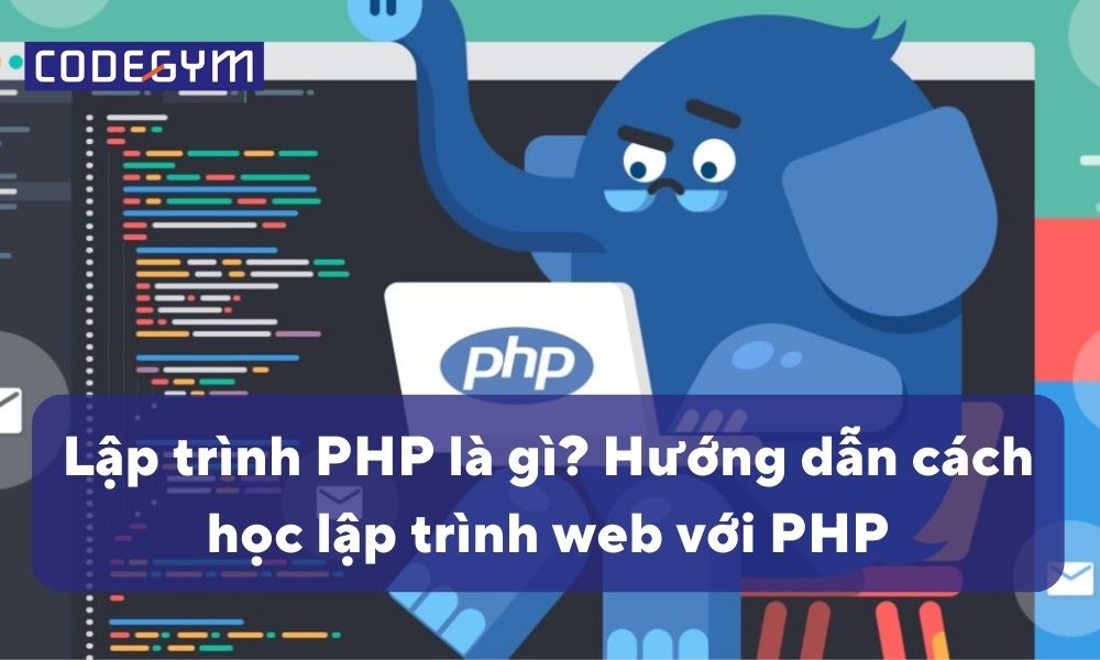 Lập trình PHP là gì? Hướng dẫn học lập trình web với PHP
